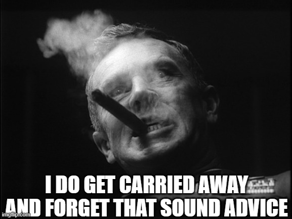 General Ripper (Dr. Strangelove) | I DO GET CARRIED AWAY AND FORGET THAT SOUND ADVICE | image tagged in general ripper dr strangelove | made w/ Imgflip meme maker