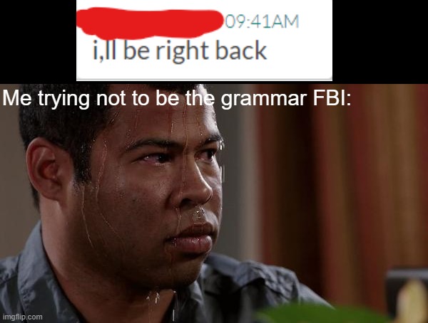 Just dont say anything | Me trying not to be the grammar FBI: | image tagged in sweating bullets | made w/ Imgflip meme maker