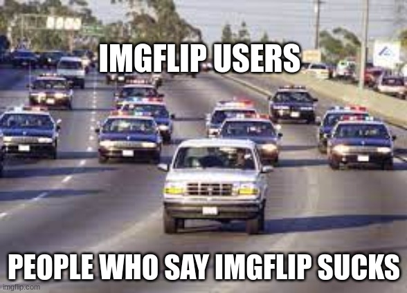 Not on my watch | IMGFLIP USERS; PEOPLE WHO SAY IMGFLIP SUCKS | image tagged in police chasing guy,imgflip | made w/ Imgflip meme maker