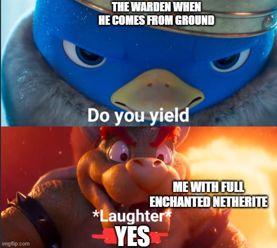 Do you yield? | THE WARDEN WHEN HE COMES FROM GROUND; ME WITH FULL ENCHANTED NETHERITE; YES | image tagged in do you yield,warden | made w/ Imgflip meme maker