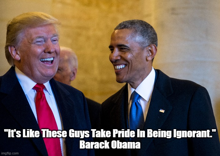Who Said, "It's Like These Guys Take Pride In Being Ignorant"? | "It's Like These Guys Take Pride In Being Ignorant."
Barack Obama | image tagged in trump,obama,ignorance,stupidity | made w/ Imgflip meme maker