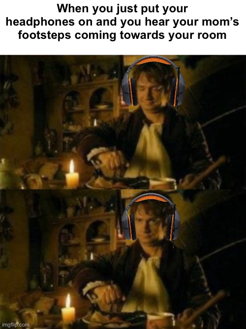 That feeling… | When you just put your headphones on and you hear your mom’s footsteps coming towards your room | image tagged in bilbo eating,lotr,relatable | made w/ Imgflip meme maker