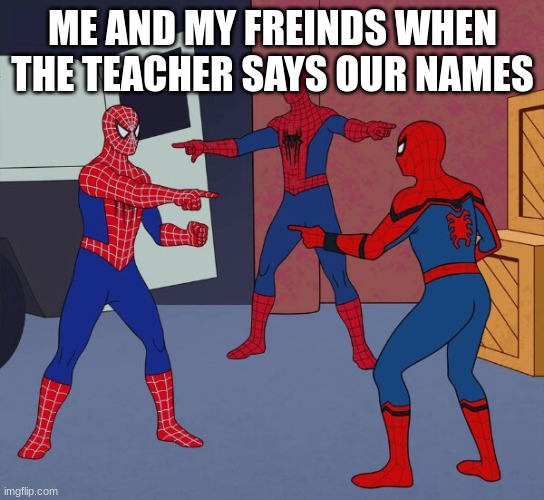 He did it! | ME AND MY FREINDS WHEN THE TEACHER SAYS OUR NAMES | image tagged in spiderman,funny memes | made w/ Imgflip meme maker