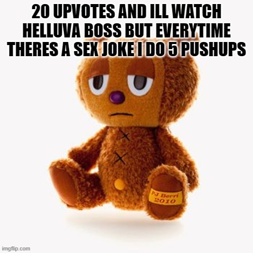 Pj plush | 20 UPVOTES AND ILL WATCH HELLUVA BOSS BUT EVERYTIME THERES A SEX JOKE I DO 5 PUSHUPS | image tagged in pj plush | made w/ Imgflip meme maker