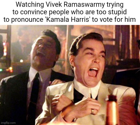 Most trumpers don't even think people with skin color should be allowed to exist | Watching Vivek Ramaswarmy trying to convince people who are too stupid to pronounce 'Kamala Harris' to vote for him | image tagged in goodfellas laugh,scumbag republicans,terrorists,terrorism,conservative hypocrisy,pedophiles | made w/ Imgflip meme maker