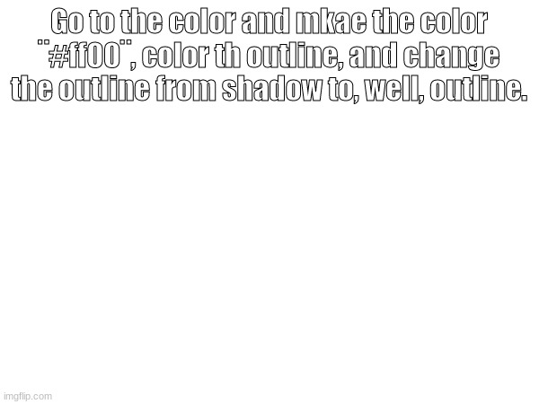 Go to the color and mkae the color ¨#ff00¨, color th outline, and change the outline from shadow to, well, outline. | made w/ Imgflip meme maker