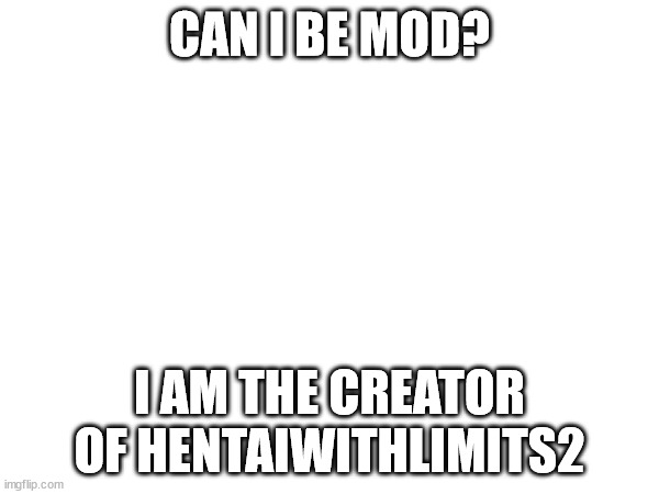mod? | CAN I BE MOD? I AM THE CREATOR OF HENTAIWITHLIMITS2 | image tagged in ecchi,horny | made w/ Imgflip meme maker