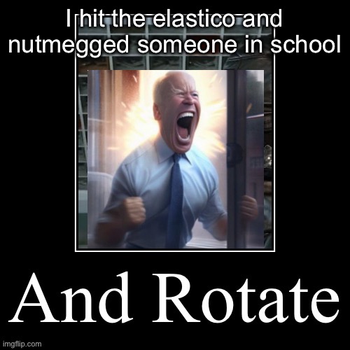 And Rotate | I hit the elastico and nutmegged someone in school | image tagged in and rotate | made w/ Imgflip meme maker