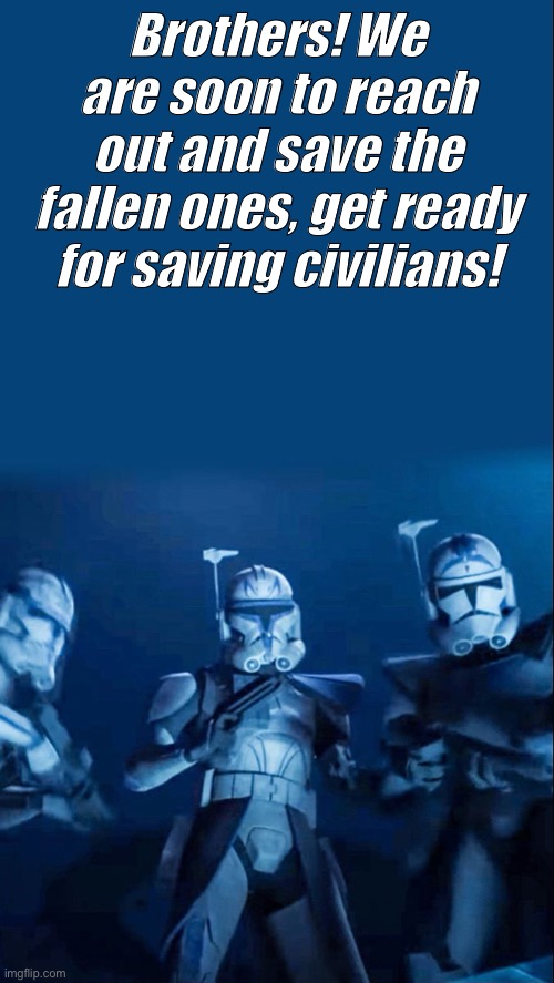 501st | Brothers! We are soon to reach out and save the fallen ones, get ready for saving civilians! | image tagged in 501st | made w/ Imgflip meme maker