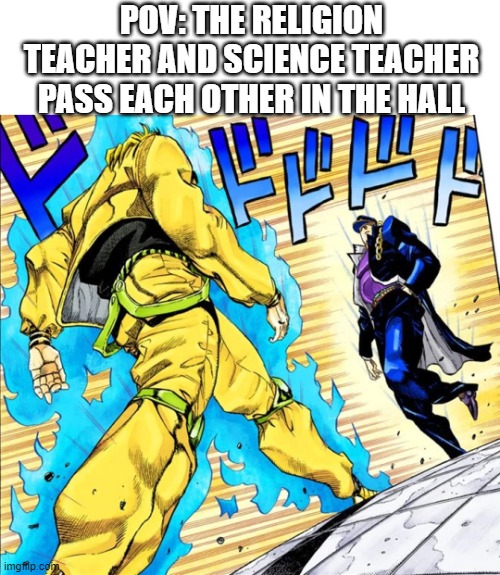 *boss music intensifies* | POV: THE RELIGION TEACHER AND SCIENCE TEACHER PASS EACH OTHER IN THE HALL | image tagged in jojo's walk | made w/ Imgflip meme maker