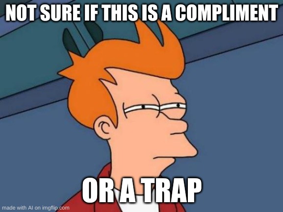 when someone complements you | NOT SURE IF THIS IS A COMPLIMENT; OR A TRAP | image tagged in memes,futurama fry | made w/ Imgflip meme maker