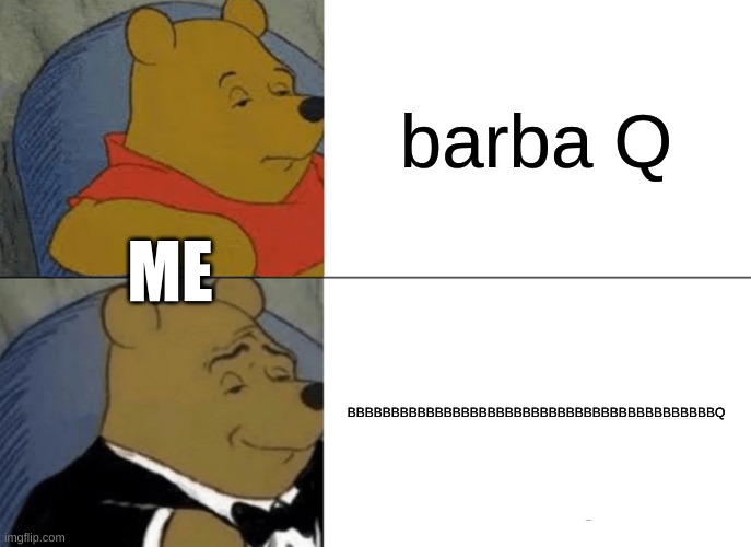 Tuxedo Winnie The Pooh Meme | barba Q; ME; BBBBBBBBBBBBBBBBBBBBBBBBBBBBBBBBBBBBBBBBBBQ | image tagged in memes,tuxedo winnie the pooh | made w/ Imgflip meme maker