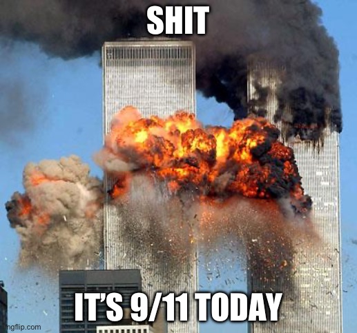 9/11 | SHIT; IT’S 9/11 TODAY | image tagged in 9/11 | made w/ Imgflip meme maker