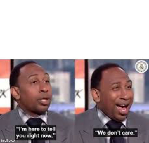 Stephen A Smith Don't Care | image tagged in stephen a smith don't care | made w/ Imgflip meme maker
