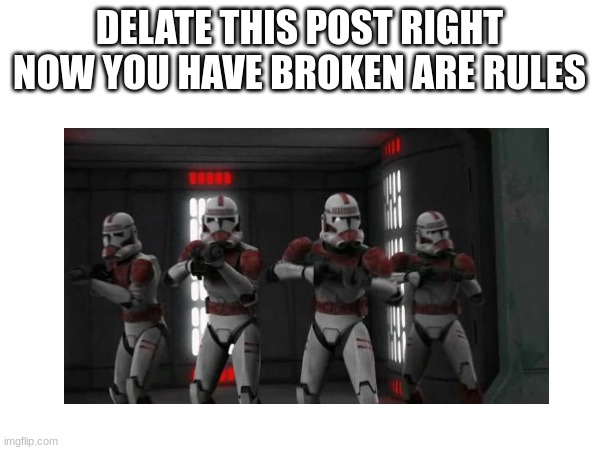 DELATE THIS POST RIGHT NOW YOU HAVE BROKEN ARE RULES | made w/ Imgflip meme maker