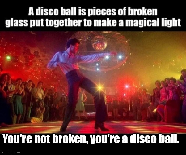 Stayin' Alive | You're not broken, you're a disco ball. | image tagged in funny | made w/ Imgflip meme maker