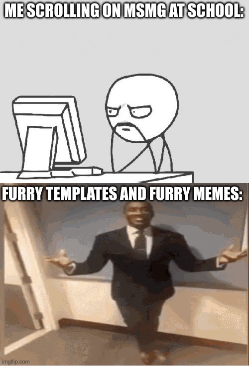 Computer Guy | ME SCROLLING ON MSMG AT SCHOOL:; FURRY TEMPLATES AND FURRY MEMES: | image tagged in memes,computer guy | made w/ Imgflip meme maker