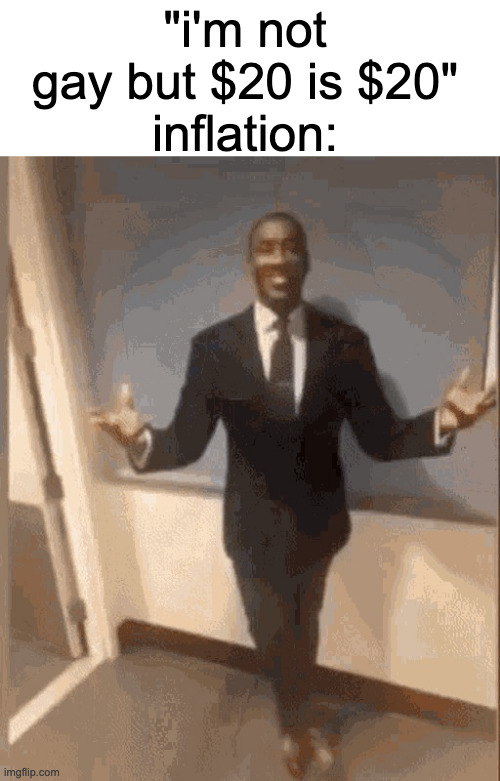 fr | "i'm not gay but $20 is $20"
inflation: | image tagged in smiling black guy in suit | made w/ Imgflip meme maker