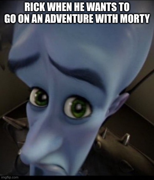 Rick & Morty in a nutshell | RICK WHEN HE WANTS TO GO ON AN ADVENTURE WITH MORTY | image tagged in rick and morty | made w/ Imgflip meme maker