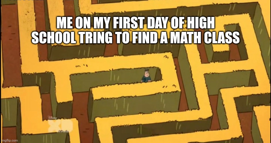 First day in any school was like | ME ON MY FIRST DAY OF HIGH SCHOOL TRING TO FIND A MATH CLASS | image tagged in lost in a corn maze | made w/ Imgflip meme maker