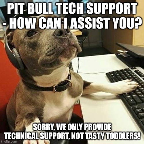 pit bull tech support | PIT BULL TECH SUPPORT - HOW CAN I ASSIST YOU? SORRY, WE ONLY PROVIDE TECHNICAL SUPPORT, NOT TASTY TODDLERS! | image tagged in pit bull tech support | made w/ Imgflip meme maker