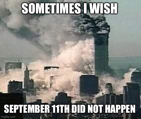 9-11 | SOMETIMES I WISH; SEPTEMBER 11TH DID NOT HAPPEN | image tagged in 9-11 | made w/ Imgflip meme maker