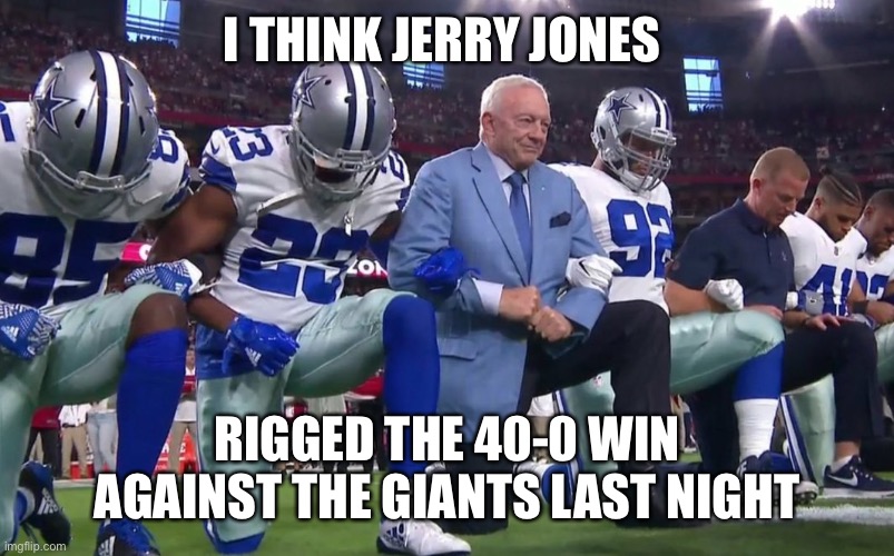 Jerry Jones and the Dallas Cowboys | I THINK JERRY JONES; RIGGED THE 40-0 WIN AGAINST THE GIANTS LAST NIGHT | image tagged in jerry jones and the dallas cowboys | made w/ Imgflip meme maker