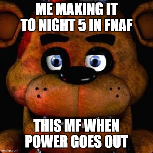 Five Nights At Freddys | ME MAKING IT TO NIGHT 5 IN FNAF; THIS MF WHEN POWER GOES OUT | image tagged in five nights at freddys | made w/ Imgflip meme maker
