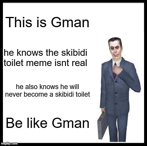 Be Like Bill | This is Gman; he knows the skibidi toilet meme isnt real; he also knows he will never become a skibidi toilet; Be like Gman | image tagged in memes,be like bill | made w/ Imgflip meme maker