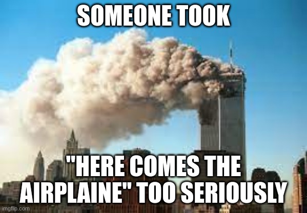 9/11 memorial | SOMEONE TOOK; "HERE COMES THE AIRPLANE" TOO SERIOUSLY | made w/ Imgflip meme maker