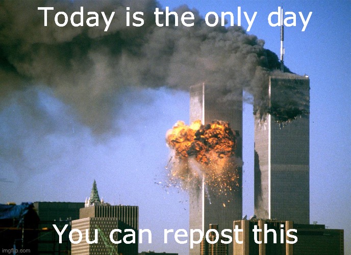 911 9/11 twin towers impact | Today is the only day; You can repost this | image tagged in 911 9/11 twin towers impact | made w/ Imgflip meme maker