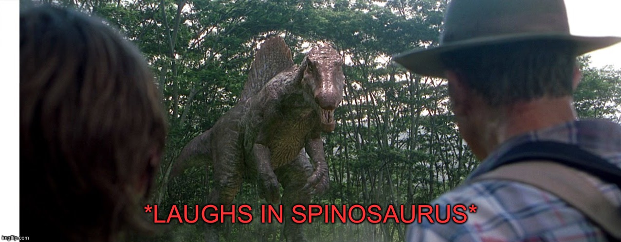 Spinosaurus alleyway | *LAUGHS IN SPINOSAURUS* | image tagged in spinosaurus alleyway | made w/ Imgflip meme maker