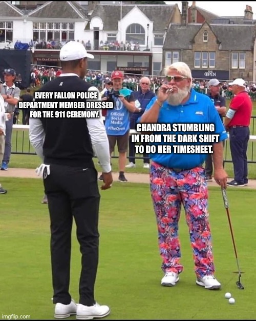 John Daly and Tiger Woods | EVERY FALLON POLICE DEPARTMENT MEMBER DRESSED FOR THE 911 CEREMONY. CHANDRA STUMBLING IN FROM THE DARK SHIFT TO DO HER TIMESHEET. | image tagged in john daly and tiger woods | made w/ Imgflip meme maker