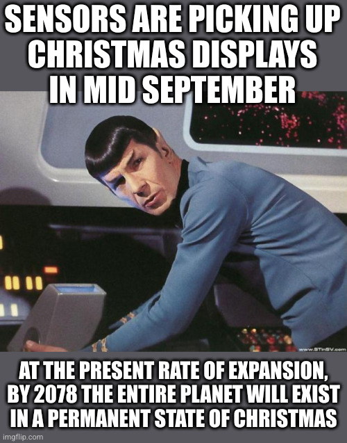Christmas in summer...and autumn...and winter | SENSORS ARE PICKING UP
CHRISTMAS DISPLAYS
IN MID SEPTEMBER; AT THE PRESENT RATE OF EXPANSION, BY 2078 THE ENTIRE PLANET WILL EXIST
IN A PERMANENT STATE OF CHRISTMAS | image tagged in spock | made w/ Imgflip meme maker