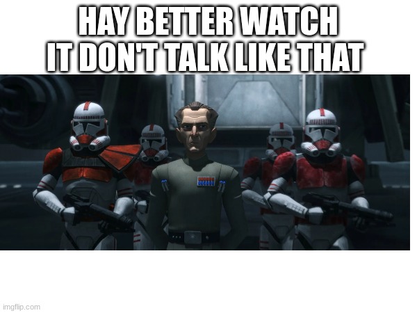 HAY BETTER WATCH IT DON'T TALK LIKE THAT | made w/ Imgflip meme maker