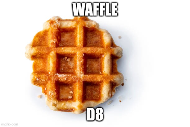 waffle | WAFFLE; D8 | image tagged in waffles | made w/ Imgflip meme maker
