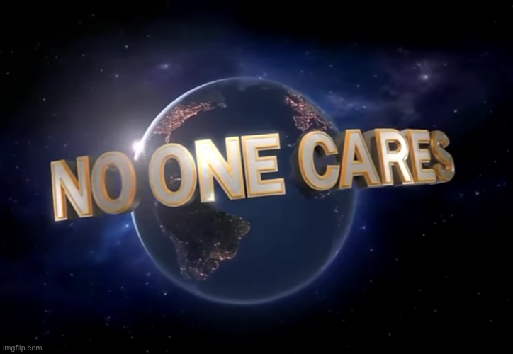 No one cares (Universal) | image tagged in no one cares universal | made w/ Imgflip meme maker