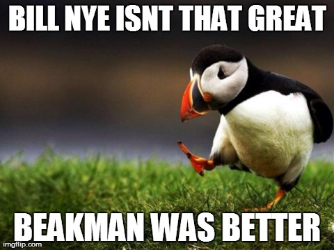 Unpopular Opinion Puffin | BILL NYE ISNT THAT GREAT BEAKMAN WAS BETTER | image tagged in memes,unpopular opinion puffin,AdviceAnimals | made w/ Imgflip meme maker