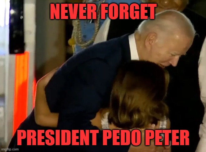 Pedo peterphile | NEVER FORGET; PRESIDENT PEDO PETER | image tagged in pedophile,creepy joe biden,joe biden,biden,pedo,dementia | made w/ Imgflip meme maker