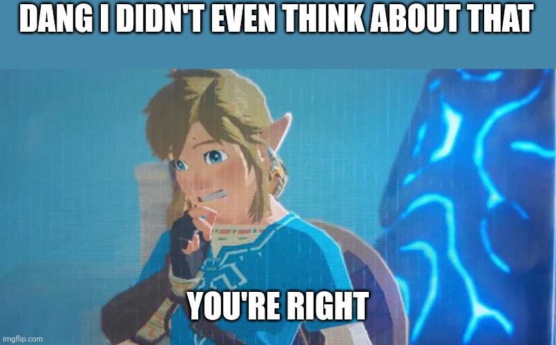 DANG I DIDN'T EVEN THINK ABOUT THAT YOU'RE RIGHT | made w/ Imgflip meme maker