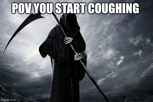 Death | POV YOU START COUGHING | image tagged in death | made w/ Imgflip meme maker