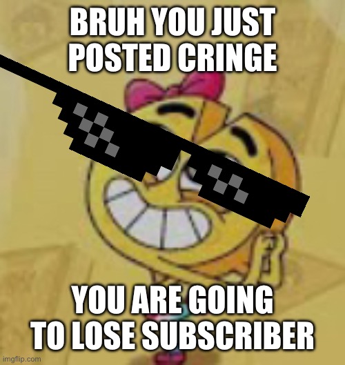 Send this to anyone who made cringe | BRUH YOU JUST POSTED CRINGE; YOU ARE GOING TO LOSE SUBSCRIBER | image tagged in cheese,cringe | made w/ Imgflip meme maker