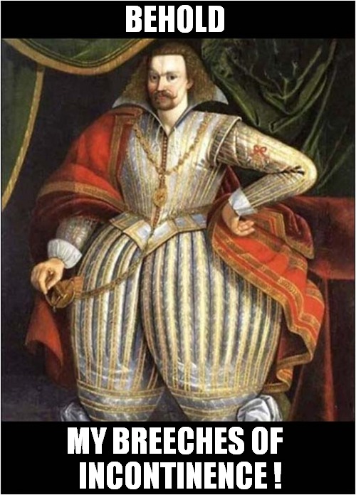A Sixteenth Century Fashion Statement ! | BEHOLD; MY BREECHES OF
  INCONTINENCE ! | image tagged in vintage,clothing,incontinence,dark humour | made w/ Imgflip meme maker