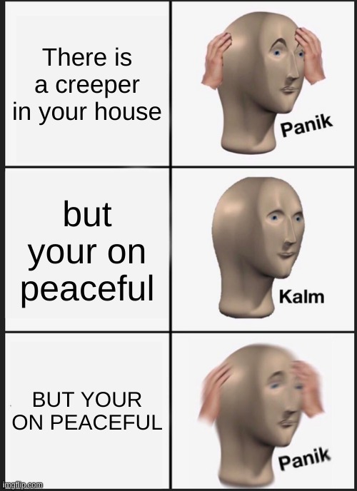 minutecrafting | There is a creeper in your house; but your on peaceful; BUT YOUR ON PEACEFUL | image tagged in memes,panik kalm panik | made w/ Imgflip meme maker
