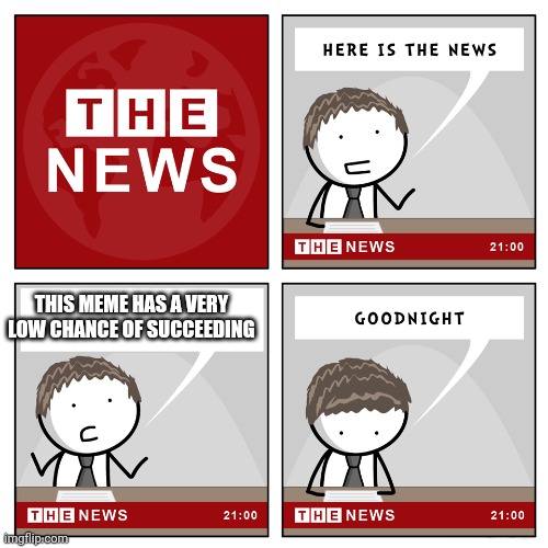 the news | THIS MEME HAS A VERY LOW CHANCE OF SUCCEEDING | image tagged in the news | made w/ Imgflip meme maker