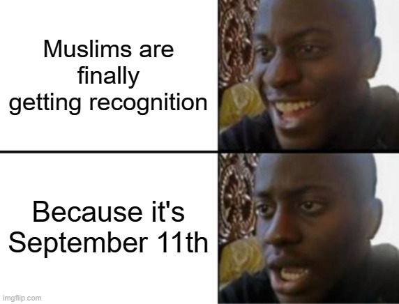is this racist??? | Muslims are finally getting recognition; Because it's September 11th | image tagged in oh yeah oh no | made w/ Imgflip meme maker