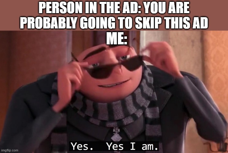 Gru yes, yes i am. | PERSON IN THE AD: YOU ARE PROBABLY GOING TO SKIP THIS AD; ME: | image tagged in gru yes yes i am | made w/ Imgflip meme maker