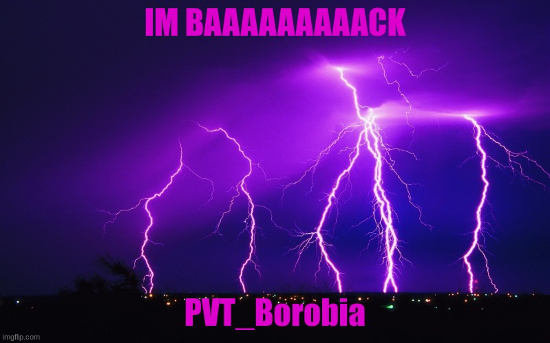 ourple lightning | IM BAAAAAAAAACK; PVT_Borobia | image tagged in ourple lightning | made w/ Imgflip meme maker