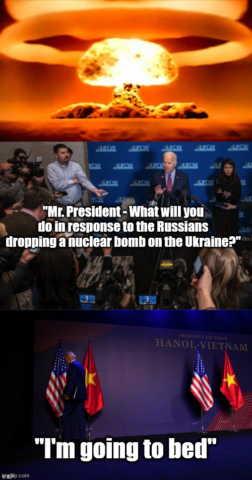 Next on "Bed Time for Biden" | "Mr. President - What will you do in response to the Russians dropping a nuclear bomb on the Ukraine?"; "I'm going to bed" | image tagged in atomic bomb,joe biden,too old joe,idiocracy | made w/ Imgflip meme maker