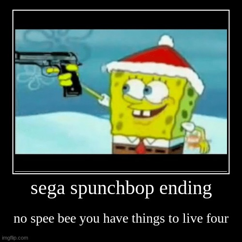 sega spunchbop ending | no spee bee you have things to live four | image tagged in funny,demotivationals | made w/ Imgflip demotivational maker